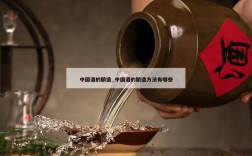中国酒的酿造_中国酒的酿造方法有哪些
