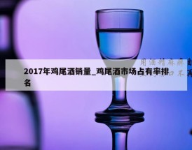 2017年鸡尾酒销量_鸡尾酒市场占有率排名